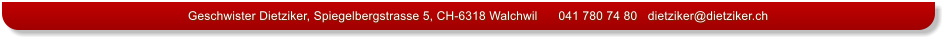 Geschwister Dietziker, Spiegelbergstrasse 5, CH-6318 Walchwil      041 780 74 80   dietziker@dietziker.ch